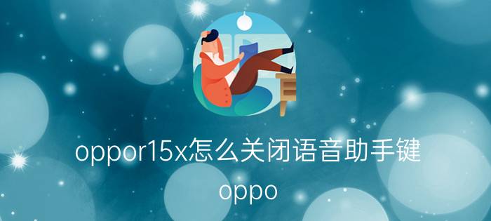 oppor15x怎么关闭语音助手键 oppo R 15X 使用说明？